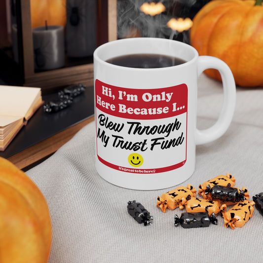 I'm Only Here Because I Blew Through My Trust Fund - Ceramic 11oz Coffee Mug