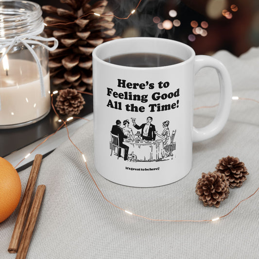 Here's To Feeling Good All The Time - Ceramic 11oz Coffee Mug