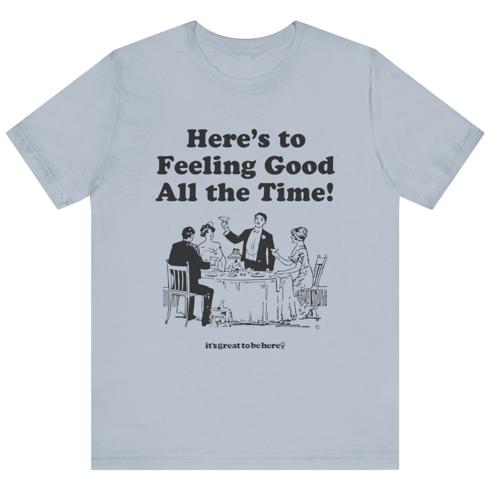Here's To Feeling Good All The Time T Shirt Here's To Feeling Good All The Time T Shirt