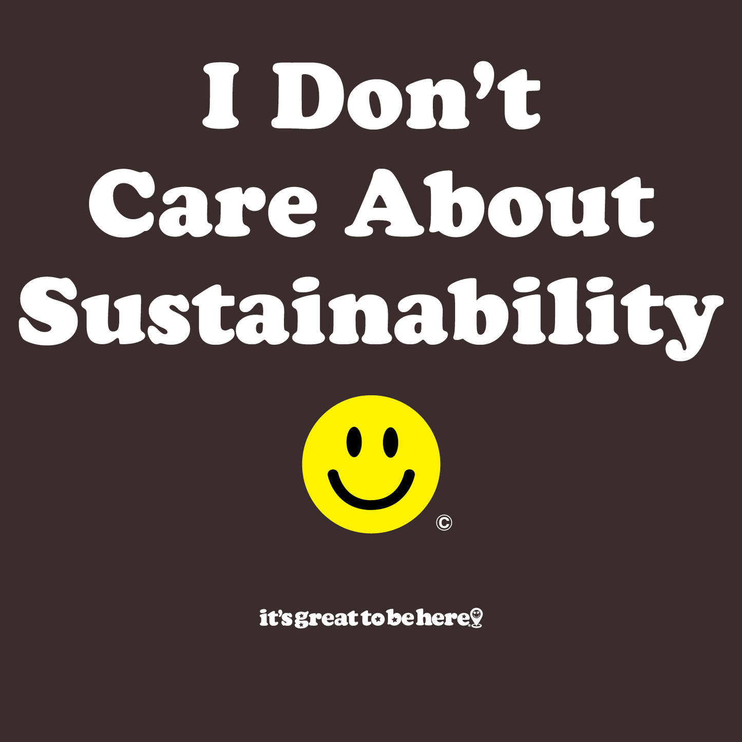  T-Shirt,T-Shirts,Funny T-Shirt,Funny T-Shirts,Tee Shirt,Graphic T-Shirt,Sarcastic T-Shirts,Sarcastic Tee Shirt,Mens T-Shirts,Womens T-Shirts,Fashion T-Shirts - I Don't Care About Sustainability - It's Great To Be Here T-Shirts