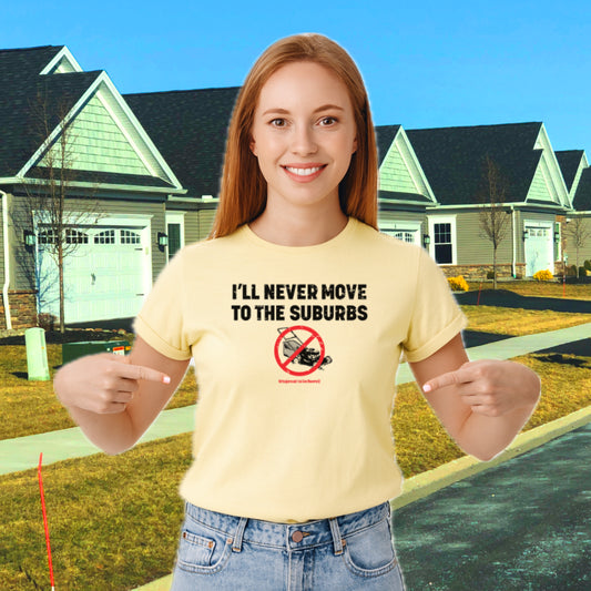 I'll Never Move to the Suburbs - Fashion Unisex T-Shirt