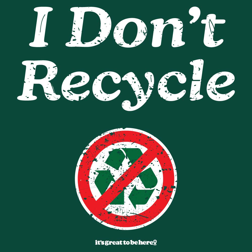 I Don't Recycle - Funny Sarcastic Tee Shirt