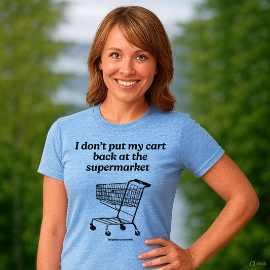 I Don't Put My Cart Back at the Supermarket - Fashion Unisex T-Shirt