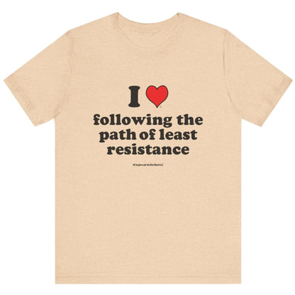 I Love Following the Path of Least Resistance - Soft-Style Unisex Fashion T-Shirt (Desert Sand) || www.GreatToBeHere.com || Funny T-Shirt, Copyright 2024 Festa Parties Incorporated