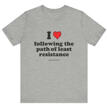 I Love Following the Path of Least Resistance - Soft-Style Unisex Fashion T-Shirt (Gray) || www.GreatToBeHere.com || Funny T-Shirt, Copyright 2024 Festa Parties Incorporated