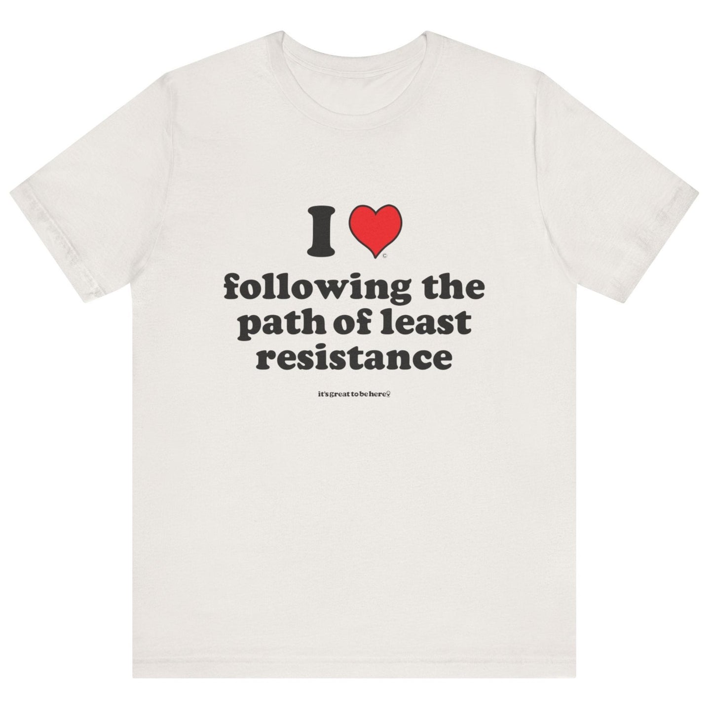 I Love Following the Path of Least Resistance - Soft-Style Unisex Fashion T-Shirt (Off White) || www.GreatToBeHere.com || Funny T-Shirt, Copyright 2024 Festa Parties Incorporated