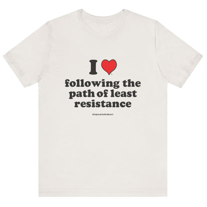 I Love Following the Path of Least Resistance - Soft-Style Unisex Fashion T-Shirt (Off White) || www.GreatToBeHere.com || Funny T-Shirt, Copyright 2024 Festa Parties Incorporated