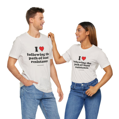 I Love Following the Path of Least Resistance - Soft-Style Unisex Fashion T-Shirt (White) || www.GreatToBeHere.com || Funny T-Shirt, Copyright 2024 Festa Parties Incorporated