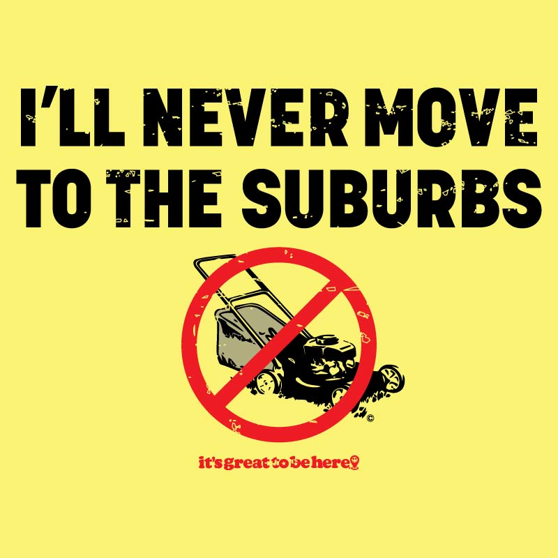I'll Never Move to the Suburbs - Fashion Unisex T-Shirt