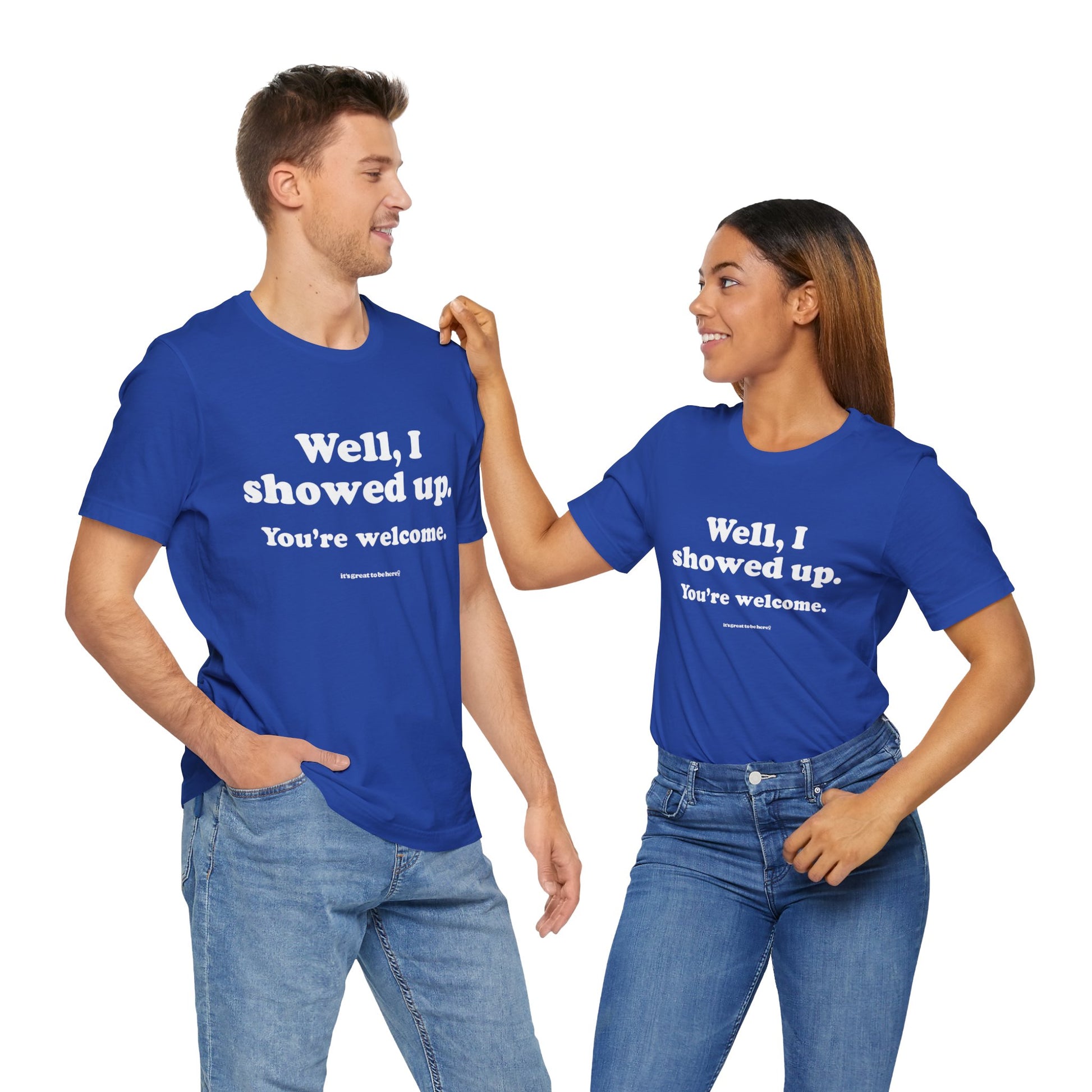 Well, I Showed Up - You're Welcome - Soft-Style Unisex Fashion T-Shirt (Dark Blue) || www.GreatToBeHere.com || Funny T-Shirt, Copyright 2024 Festa Parties Incorporated