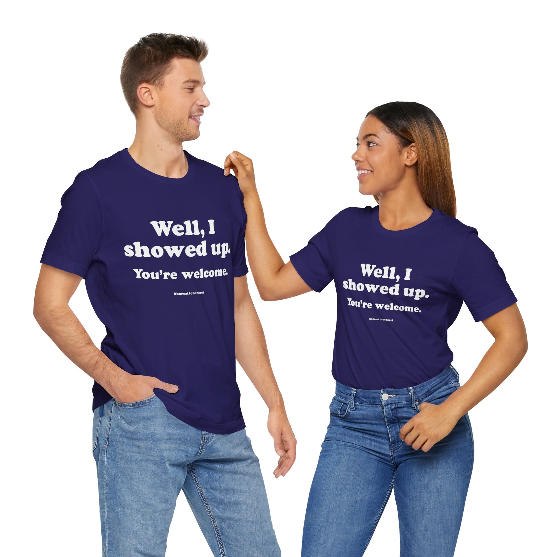Well, I Showed Up - You're Welcome - Soft-Style Unisex Fashion T-Shirt (Dark Purple) || www.GreatToBeHere.com || Funny T-Shirt, Copyright 2024 Festa Parties Incorporated