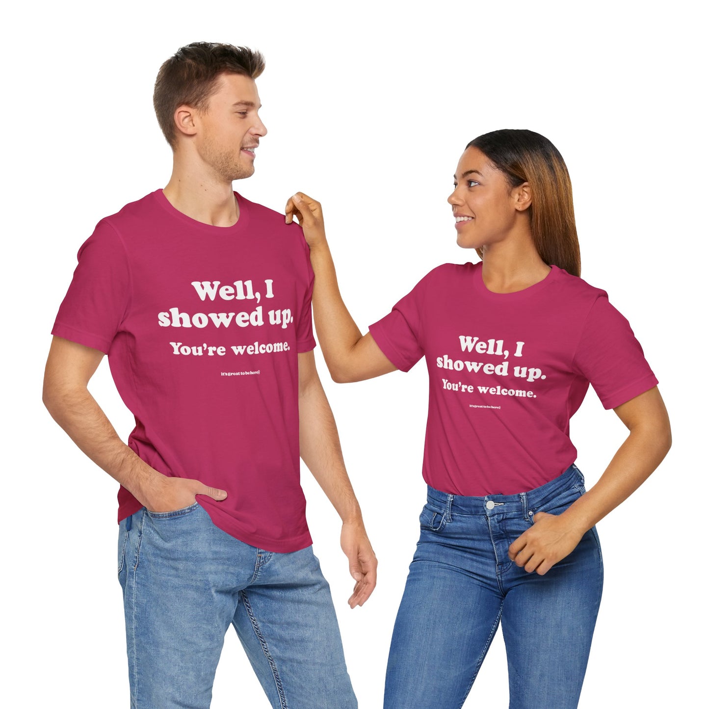 Well, I Showed Up - You're Welcome - Soft-Style Unisex Fashion T-Shirt (Maroon) || www.GreatToBeHere.com || Funny T-Shirt, Copyright 2024 Festa Parties Incorporated