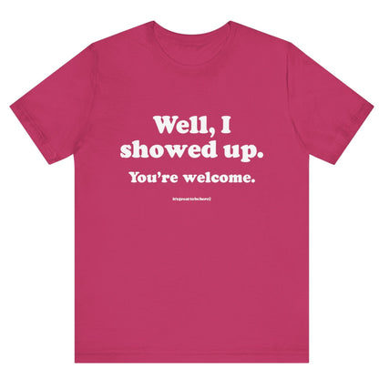 Well, I Showed Up - You're Welcome - Soft-Style Unisex Fashion T-Shirt (Pink) || www.GreatToBeHere.com || Funny T-Shirt, Copyright 2024 Festa Parties Incorporated