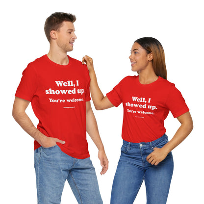 Well, I Showed Up - You're Welcome - Soft-Style Unisex Fashion T-Shirt (Red) || www.GreatToBeHere.com || Funny T-Shirt, Copyright 2024 Festa Parties Incorporated